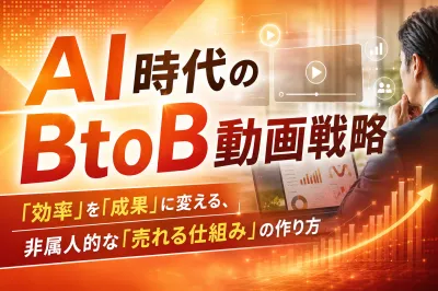 AI時代のBtoB動画戦略｜効率を成果に変える非属人的な「売れる仕組み」の作り方