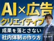 【AI×広告クリエイティブ】成果を落とさない 社内体制の作り方