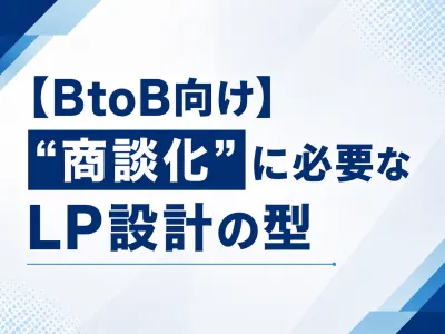 【BtoB向け】"商談化"に必要なLP設計の型