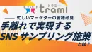 【忙しいマーケターの皆様必見！】手離れで実現するSNSサンプリング施策とは？