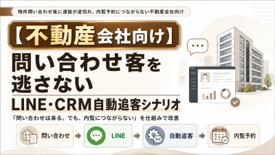 【不動産会社】問い合わせを逃さない！LINE×CRMで内覧予約へ自動追客シナリオ