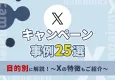 Xキャンペーン事例25選｜X（旧Twitter）マーケティングでお悩みの方必見！
