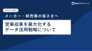 メーカー・卸売業の皆様へ　営業成果を最大化するデータ活用戦略とは？
