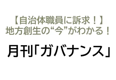 【地方自治体職員に訴求！】地方創生の“今”がわかる！月刊「ガバナンス」