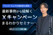アルゴリズムや仕様変更も解説！最新事例から紐解くXキャンペーンまるわかりセミナー（5/26）