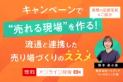キャンペーンで「売れる現場」を作る！流通と連携した売り場づくりのススメ（7/2）