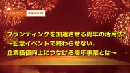 ブランディングを加速させる周年の活用法～記念イベントで終わらせない、企業価値向上につなげる周年事業とは～
