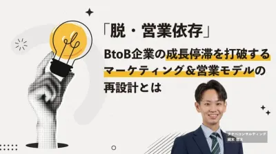 「脱・営業依存」 BtoB企業の成長停滞を打破する、マーケティング&営業モデルの再設計とは