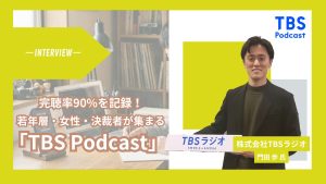 完聴率90%を記録。若年層・女性・決裁者が集まる「TBS Podcast」のコンテンツは、なぜSNSでも届かない層に深く刺さるのか