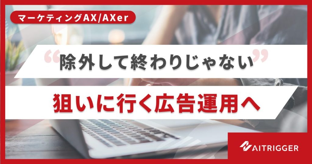 検索広告の運用をAIで組み替えるアイトリガーのAXer 除外して守る運用から狙って攻める運用へ