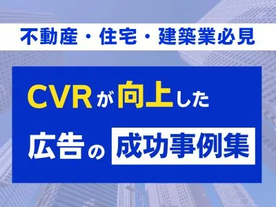 【不動産・住宅・建築業でリード獲得】CVRが向上した広告の成功事例集